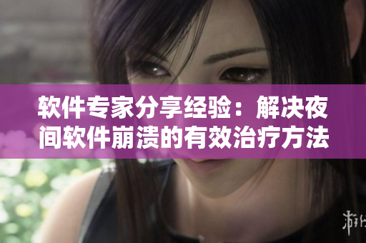 軟件專家分享經(jīng)驗：解決夜間軟件崩潰的有效治療方法