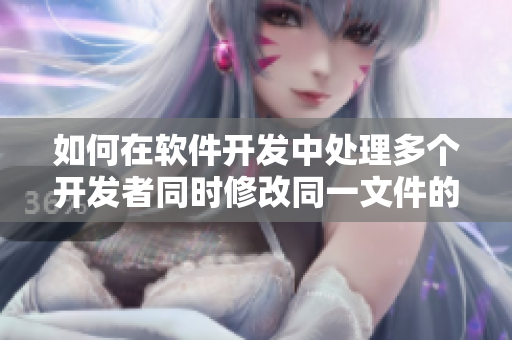 如何在軟件開發(fā)中處理多個開發(fā)者同時修改同一文件的問題？