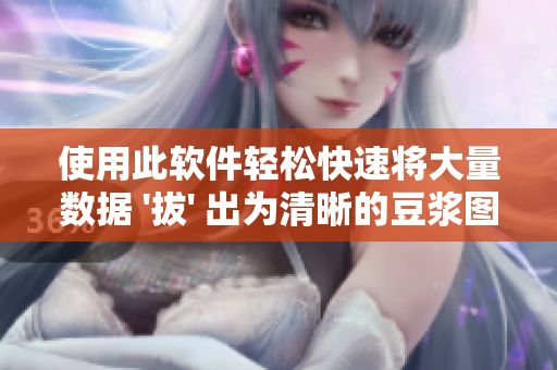 使用此軟件輕松快速將大量數(shù)據(jù) '拔' 出為清晰的豆?jié){圖表
