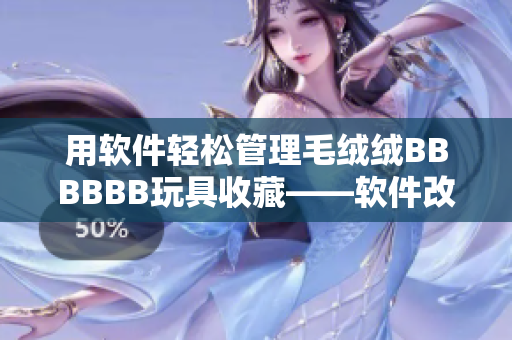 用軟件輕松管理毛絨絨BBBBBB玩具收藏——軟件改版上線！