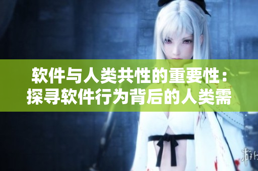 軟件與人類共性的重要性：探尋軟件行為背后的人類需求