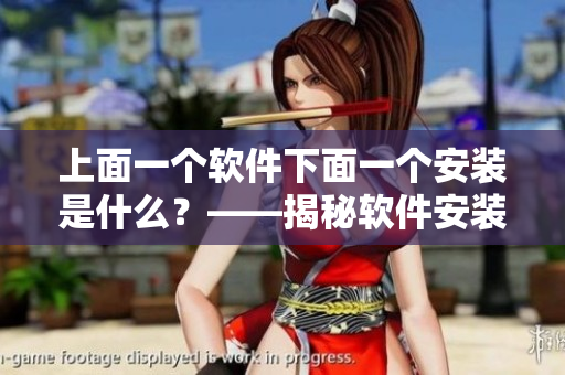 上面一個(gè)軟件下面一個(gè)安裝是什么？——揭秘軟件安裝過(guò)程