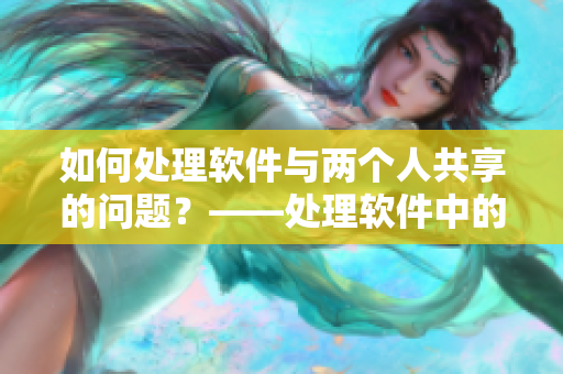 如何處理軟件與兩個人共享的問題？——處理軟件中的多人使用問題