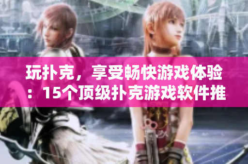 玩撲克，享受暢快游戲體驗(yàn)：15個(gè)頂級撲克游戲軟件推薦
