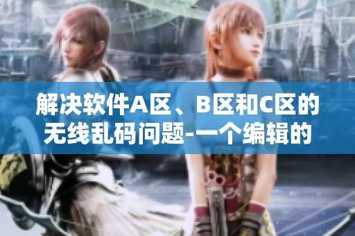 解決軟件A區(qū)、B區(qū)和C區(qū)的無線亂碼問題-一個(gè)編輯的經(jīng)驗(yàn)分享