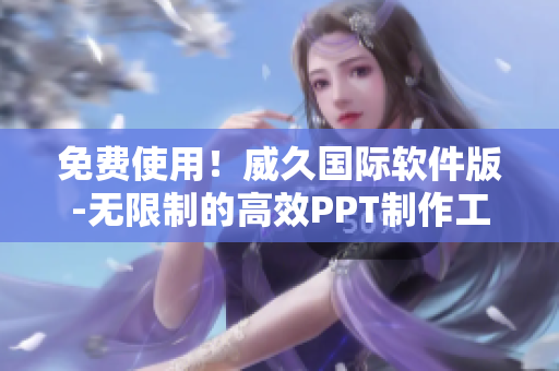 免費(fèi)使用！威久國際軟件版-無限制的高效PPT制作工具