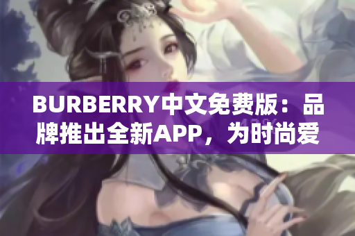 BURBERRY中文免費(fèi)版：品牌推出全新APP，為時(shí)尚愛好者帶來獨(dú)特體驗(yàn)