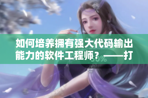 如何培養(yǎng)擁有強(qiáng)大代碼輸出能力的軟件工程師？——打造噴泉式編程體質(zhì)