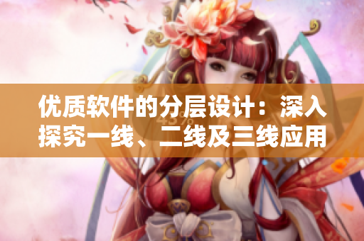 優(yōu)質(zhì)軟件的分層設(shè)計(jì)：深入探究一線、二線及三線應(yīng)用方案