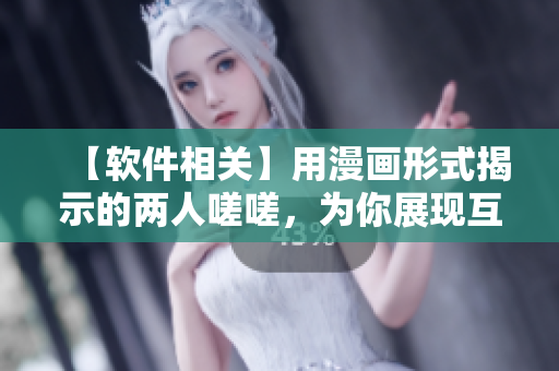 【軟件相關(guān)】用漫畫(huà)形式揭示的兩人嗟嗟，為你展現(xiàn)互聯(lián)網(wǎng)時(shí)代的軟件煩惱！