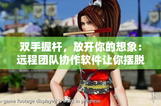 雙手握桿，放開(kāi)你的想象：遠(yuǎn)程團(tuán)隊(duì)協(xié)作軟件讓你擺脫辦公室束縛