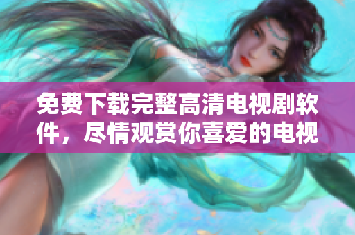 免費下載完整高清電視劇軟件，盡情觀賞你喜愛的電視??！
