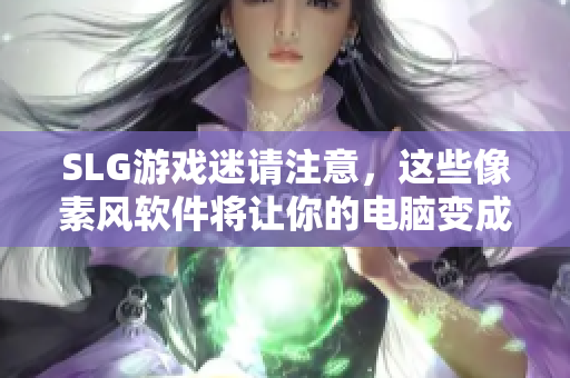 SLG游戲迷請注意，這些像素風(fēng)軟件將讓你的電腦變成黃油紙巾盒！