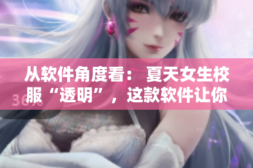 從軟件角度看： 夏天女生校服“透明”，這款軟件讓你穿著穩(wěn)如磐石