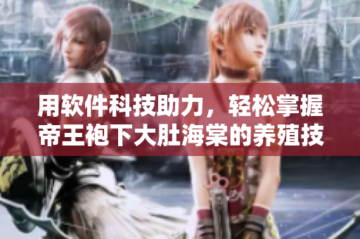 用軟件科技助力，輕松掌握帝王袍下大肚海棠的養(yǎng)殖技巧