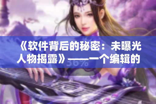 《軟件背后的秘密：未曝光人物揭露》——一個編輯的視角