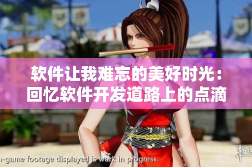 軟件讓我難忘的美好時(shí)光：回憶軟件開(kāi)發(fā)道路上的點(diǎn)滴收獲