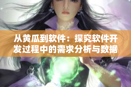 從黃瓜到軟件：探究軟件開發(fā)過程中的需求分析與數(shù)據(jù)架構(gòu)設(shè)計(jì)