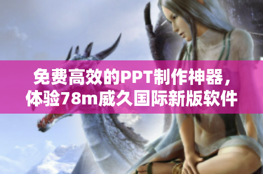 免費(fèi)高效的PPT制作神器，體驗(yàn)78m威久國際新版軟件