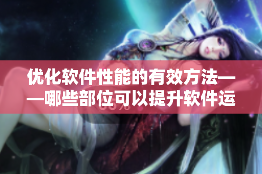 優(yōu)化軟件性能的有效方法——哪些部位可以提升軟件運(yùn)行速度？