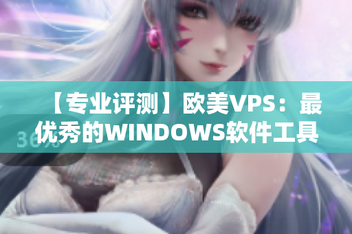 【專業(yè)評(píng)測(cè)】歐美VPS：最優(yōu)秀的WINDOWS軟件工具集合！