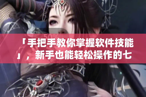 「手把手教你掌握軟件技能」，新手也能輕松操作的七十二招式圖片教程