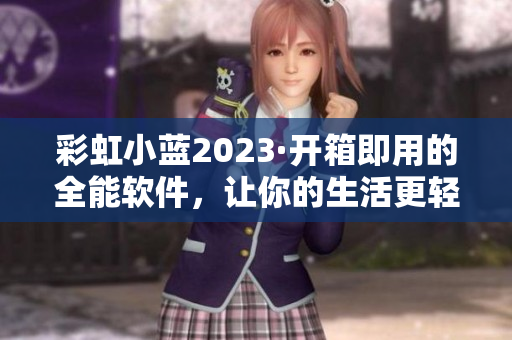 彩虹小藍(lán)2023·開箱即用的全能軟件，讓你的生活更輕松！