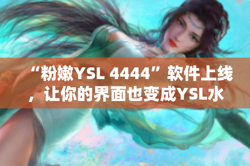 “粉嫩YSL 4444”軟件上線，讓你的界面也變成YSL水蜜桃色啦！