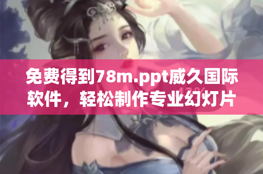 免費(fèi)得到78m.ppt威久國(guó)際軟件，輕松制作專(zhuān)業(yè)幻燈片