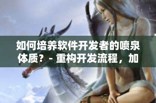 如何培養(yǎng)軟件開(kāi)發(fā)者的噴泉體質(zhì)？- 重構(gòu)開(kāi)發(fā)流程，加速技能提升！