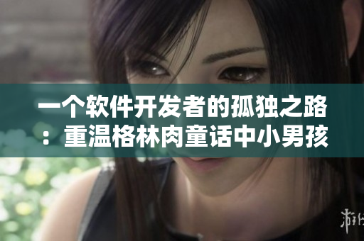 一個軟件開發(fā)者的孤獨之路：重溫格林肉童話中小男孩賣火柴的心靈啟示