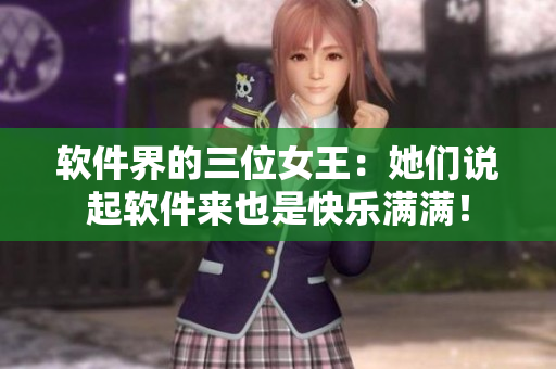 軟件界的三位女王：她們說起軟件來也是快樂滿滿！