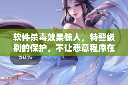 軟件殺毒效果驚人，特警級別的保護，不讓惡意程序在系統(tǒng)內(nèi)支起帳篷！