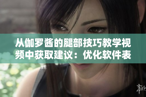 從伽羅醬的腿部技巧教學(xué)視頻中獲取建議：優(yōu)化軟件表現(xiàn)的6大技巧！