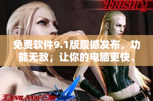 免費軟件9.1版震撼發(fā)布，功能無敵，讓你的電腦更快、更穩(wěn)定！