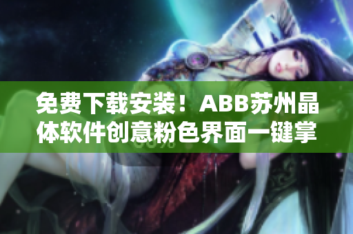 免費下載安裝！ABB蘇州晶體軟件創(chuàng)意粉色界面一鍵掌控