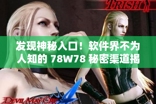 發(fā)現(xiàn)神秘入口！軟件界不為人知的 78W78 秘密渠道揭曉