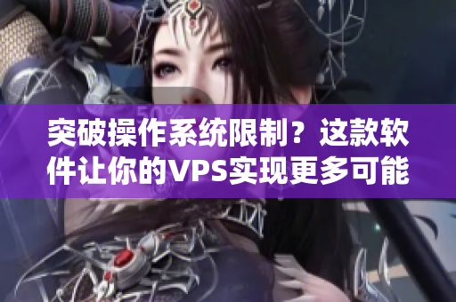 突破操作系統(tǒng)限制？這款軟件讓你的VPS實(shí)現(xiàn)更多可能！