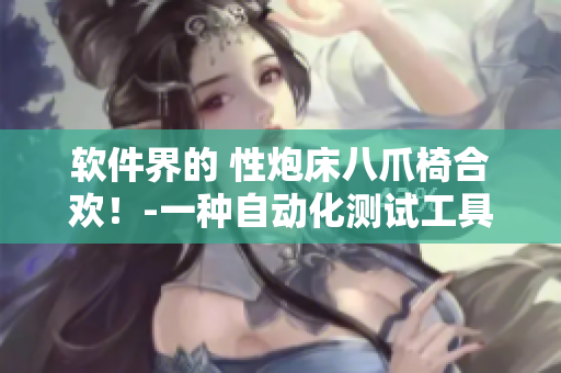 軟件界的 性炮床八爪椅合歡！-一種自動(dòng)化測試工具的深度解析