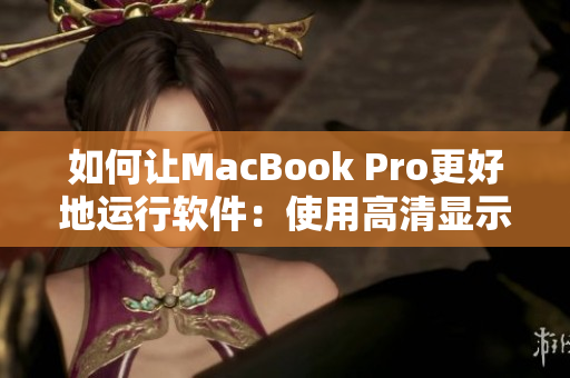 如何讓MacBook Pro更好地運(yùn)行軟件：使用高清顯示技術(shù)