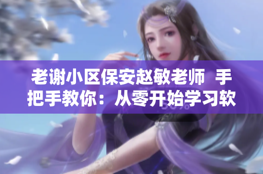 老謝小區(qū)保安趙敏老師  手把手教你：從零開始學(xué)習(xí)軟件開發(fā)