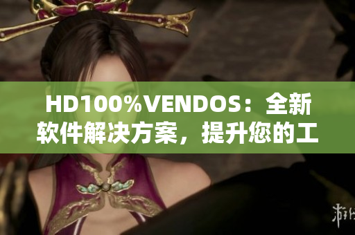 HD100%VENDOS：全新軟件解決方案，提升您的工作效率