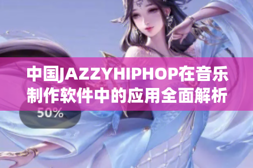 中國JAZZYHIPHOP在音樂制作軟件中的應(yīng)用全面解析