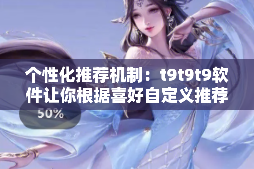 個性化推薦機制：t9t9t9軟件讓你根據(jù)喜好自定義推薦