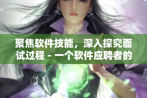 聚焦軟件技能，深入探究面試過程 - 一個(gè)軟件應(yīng)聘者的必讀文章