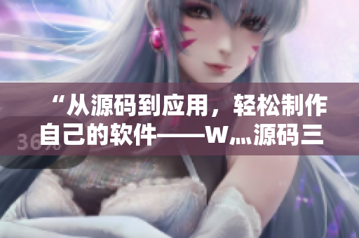 “從源碼到應(yīng)用，輕松制作自己的軟件——W灬源碼三葉草下載指南”