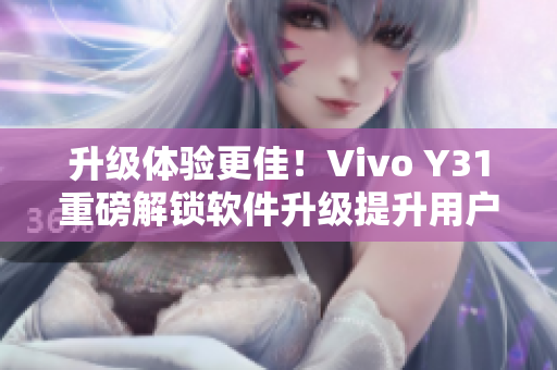 升級體驗更佳！Vivo Y31重磅解鎖軟件升級提升用戶使用體驗