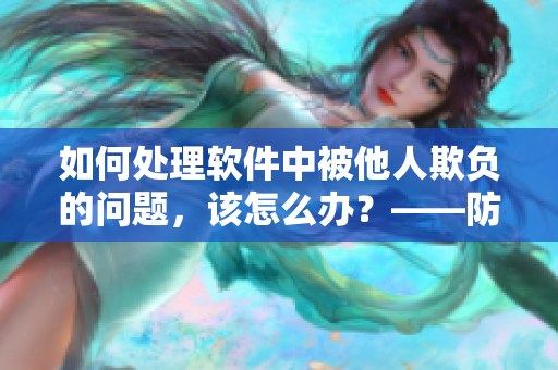 如何處理軟件中被他人欺負的問題，該怎么辦？——防止產(chǎn)品欺凌指南