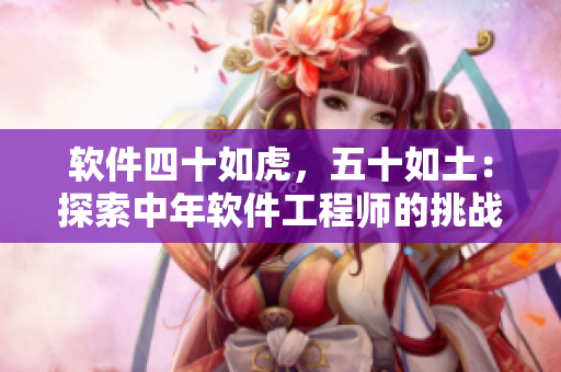 軟件四十如虎，五十如土：探索中年軟件工程師的挑戰(zhàn)和機遇