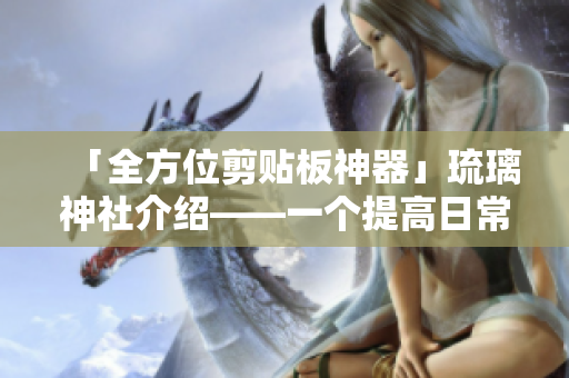 「全方位剪貼板神器」琉璃神社介紹——一個提高日常工作效率的工具